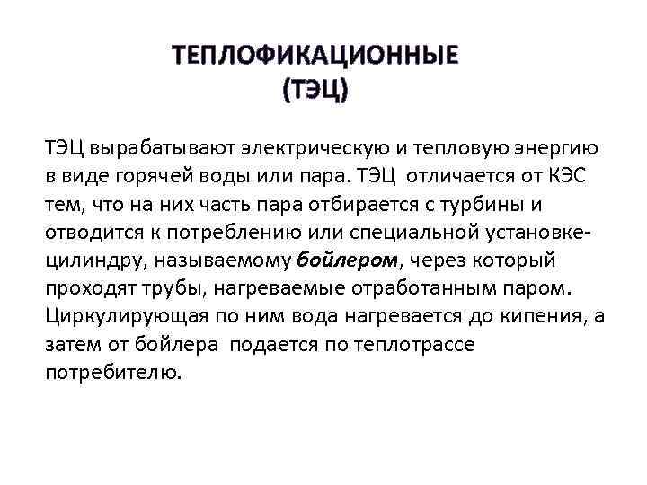 ТЕПЛОФИКАЦИОННЫЕ (ТЭЦ) ТЭЦ вырабатывают электрическую и тепловую энергию в виде горячей воды или пара.