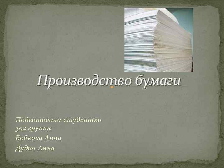 Производство бумаги Подготовили студентки 302 группы Бобкова Анна Дудич Анна 
