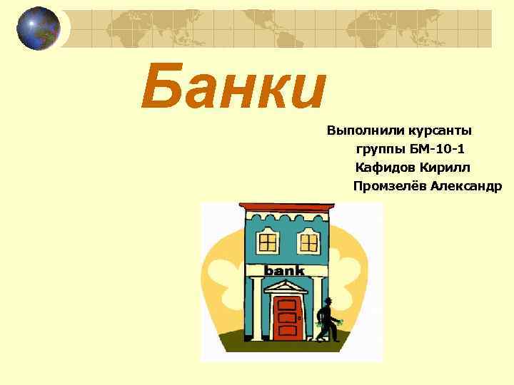 Банки Выполнили курсанты группы БМ-10 -1 Кафидов Кирилл Промзелёв Александр 
