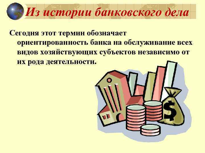 Из истории банковского дела Сегодня этот термин обозначает ориентированность банка на обслуживание всех видов