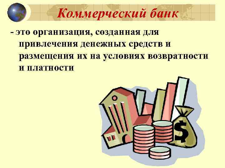Коммерческий банк - это организация, созданная для привлечения денежных средств и размещения их на