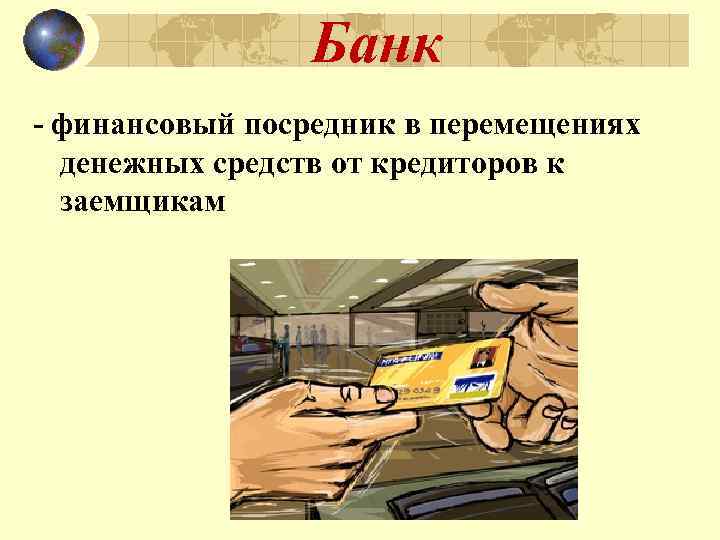 Банк - финансовый посредник в перемещениях денежных средств от кредиторов к заемщикам 