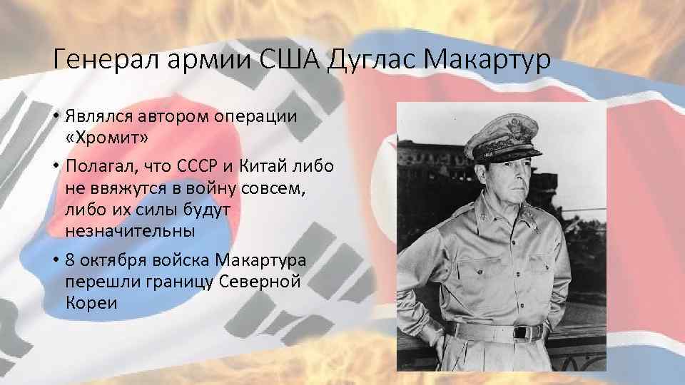 Генерал армии США Дуглас Макартур • Являлся автором операции «Хромит» • Полагал, что СССР