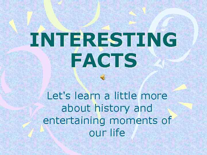 INTERESTING FACTS Let's learn a little more about history and entertaining moments of our