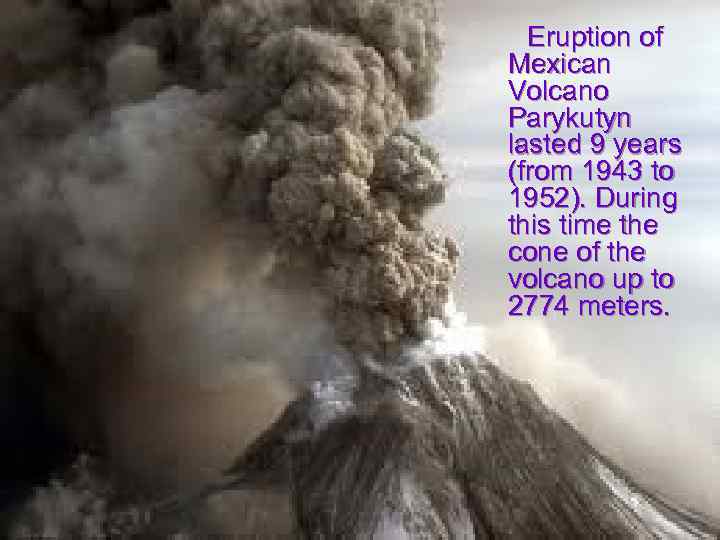 Eruption of Mexican Volcano Parykutyn lasted 9 years (from 1943 to 1952). During this