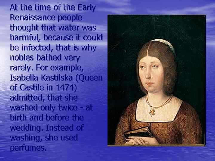 At the time of the Early Renaissance people thought that water was harmful, because