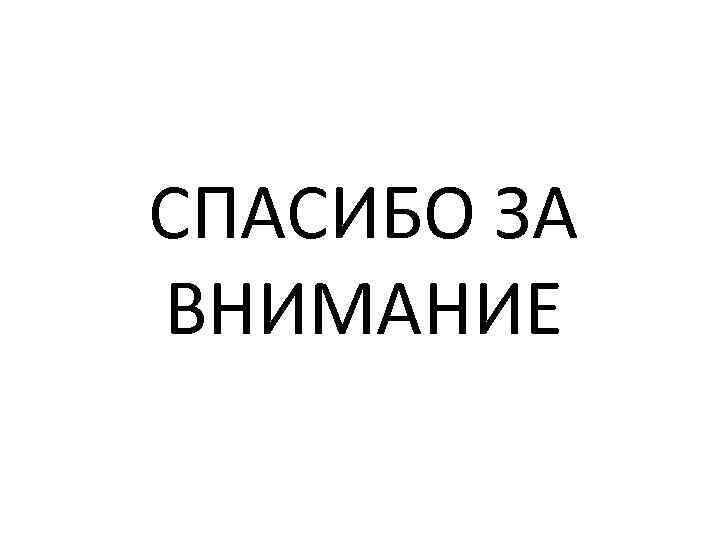 СПАСИБО ЗА ВНИМАНИЕ 