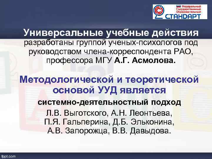 Универсальные учебные действия разработаны группой ученых-психологов под руководством члена-корреспондента РАО, профессора МГУ А. Г.