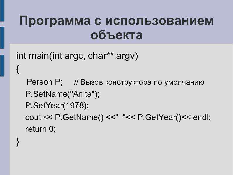 Программа с использованием объекта int main(int argc, char** argv) { Person P; // Вызов