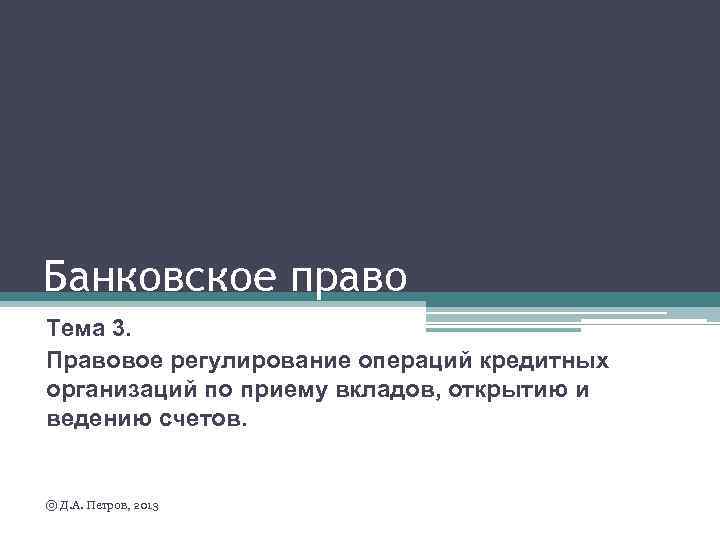 Банковское право Тема 3. Правовое регулирование операций кредитных организаций по приему вкладов, открытию и