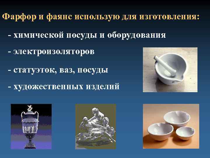 Фарфор и фаянс использую для изготовления: - -химической посуды и оборудования - электроизоляторов -