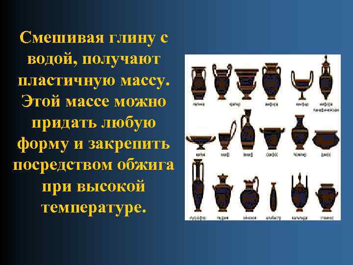 Смешивая глину с водой, получают пластичную массу. Этой массе можно придать любую форму и