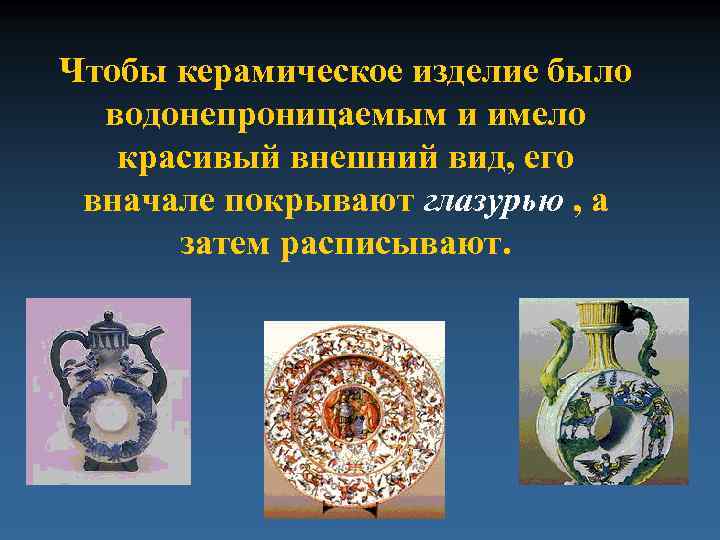 Чтобы керамическое изделие было водонепроницаемым и имело красивый внешний вид, его вначале покрывают глазурью