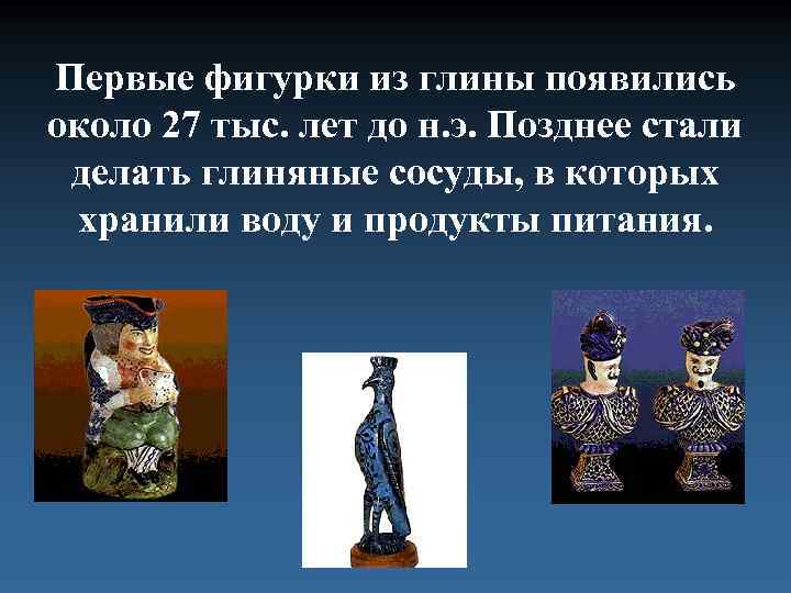 Первые фигурки из глины появились около 27 тыс. лет до н. э. Позднее стали