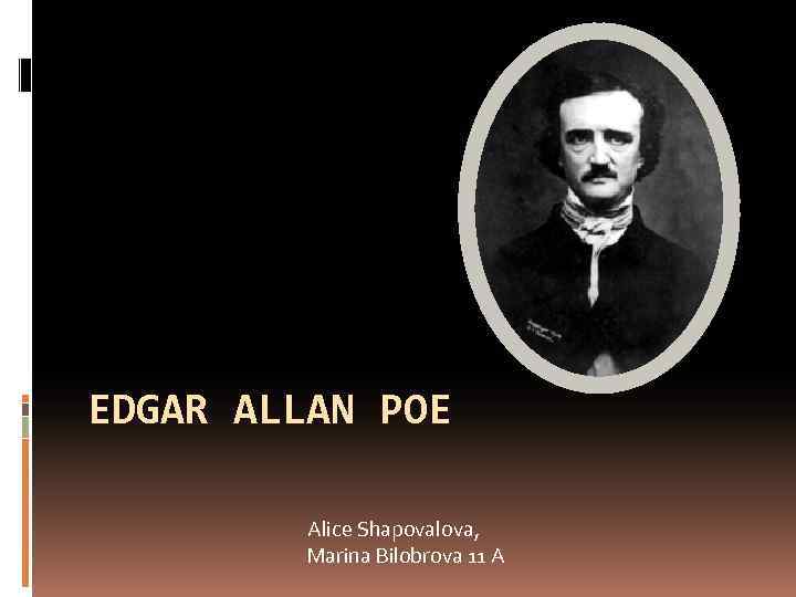 EDGAR ALLAN POE Alice Shapovalova, Marina Bilobrova 11 A 