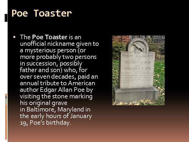 Poe Toaster The Poe Toaster is an unofficial nickname given to a mysterious person