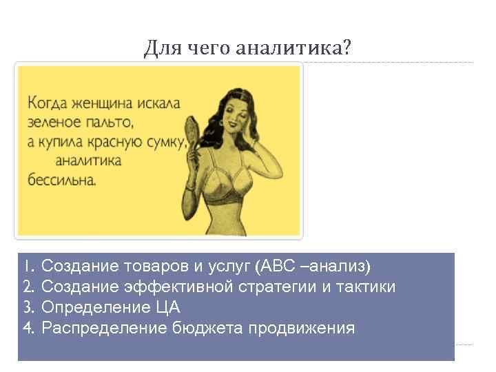 Для чего аналитика? 1. 2. 3. 4. Создание товаров и услуг (АВС –анализ) Создание