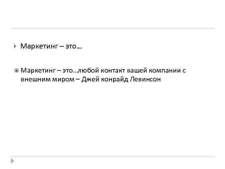  Маркетинг – это…любой контакт вашей компании с внешним миром – Джей конрайд Левинсон