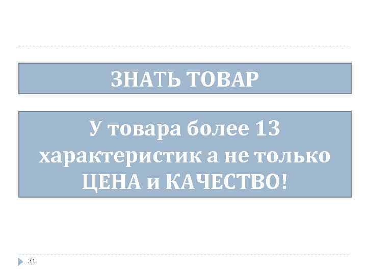 ЗНАТЬ ТОВАР У товара более 13 характеристик а не только ЦЕНА и КАЧЕСТВО! 31