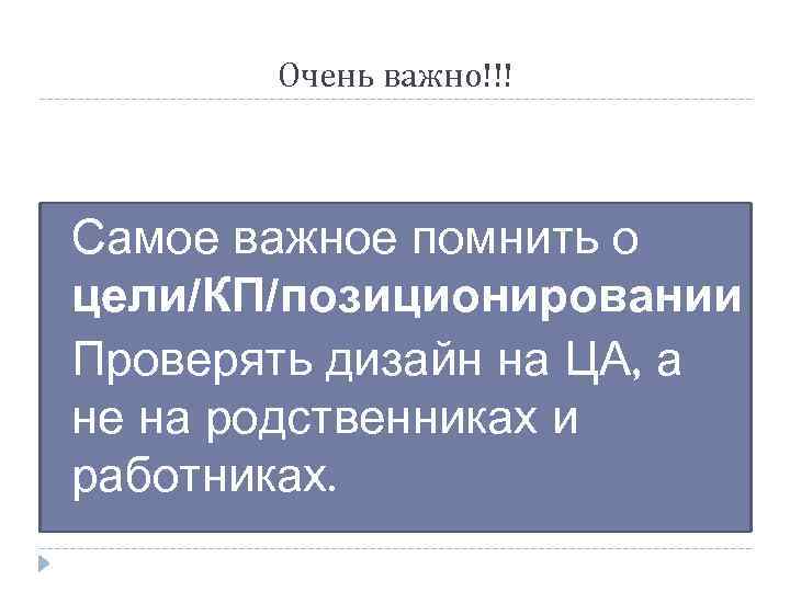 Очень важно!!! Самое важное помнить о цели/КП/позиционировании Проверять дизайн на ЦА, а не на