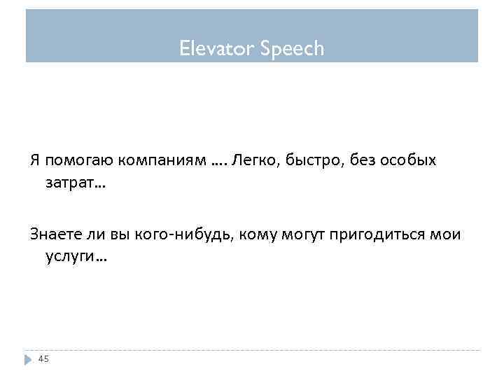 Elevator Speech Я помогаю компаниям …. Легко, быстро, без особых затрат… Знаете ли вы