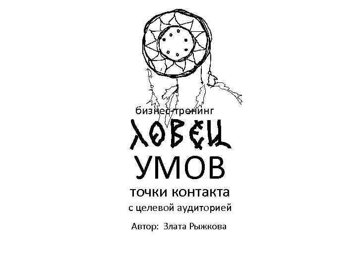 бизнес-тренинг УМОВ точки контакта с целевой аудиторией Автор: Злата Рыжкова 