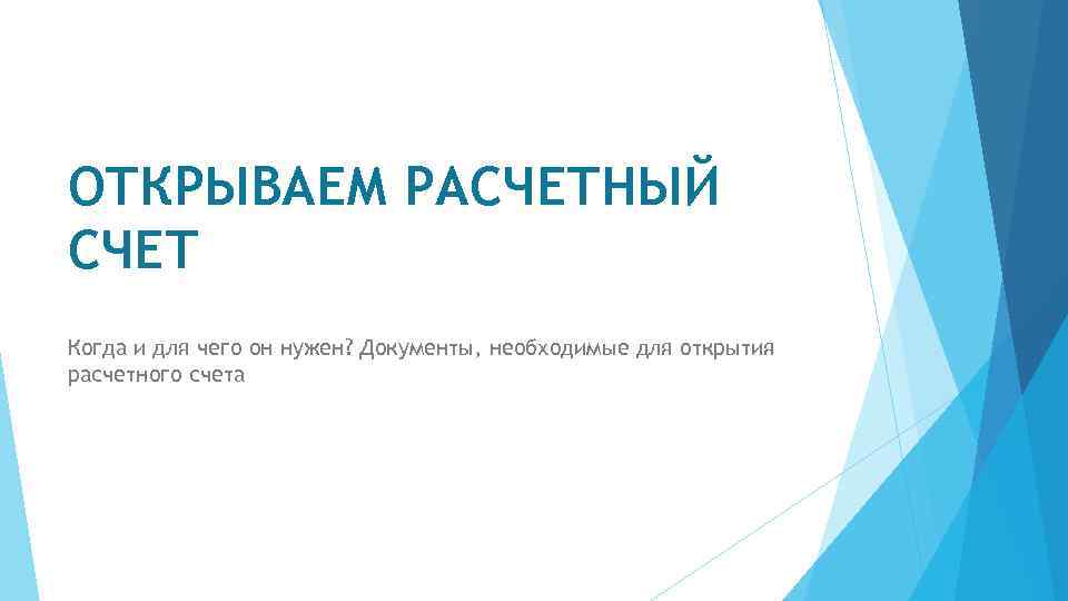 ОТКРЫВАЕМ РАСЧЕТНЫЙ СЧЕТ Когда и для чего он нужен? Документы, необходимые для открытия расчетного