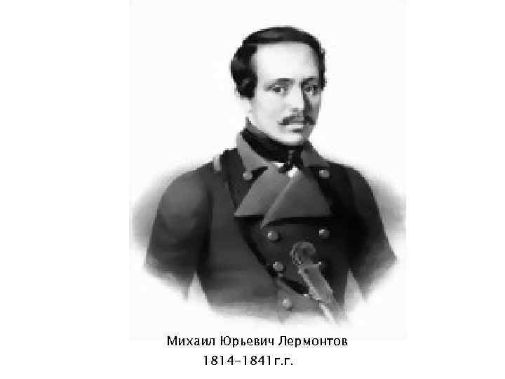 Михаил Юрьевич Лермонтов 1814 -1841 г. г. 