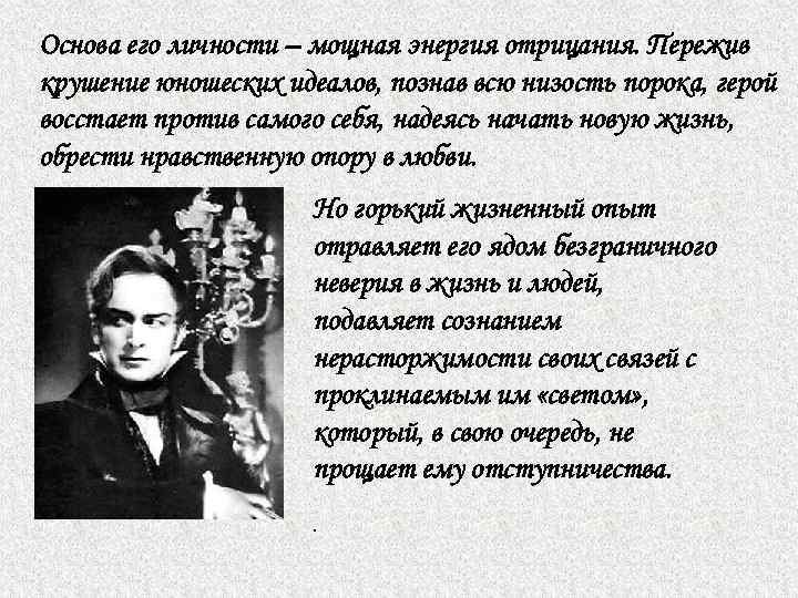 Основа его личности – мощная энергия отрицания. Пережив крушение юношеских идеалов, познав всю низость