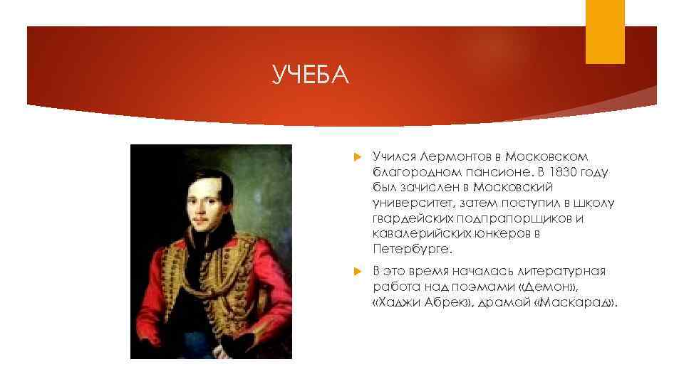 УЧЕБА Учился Лермонтов в Московском благородном пансионе. В 1830 году был зачислен в Московский