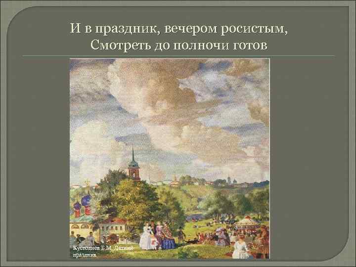 И в праздник, вечером росистым, Смотреть до полночи готов Кустодиев Б. М. Летний праздник