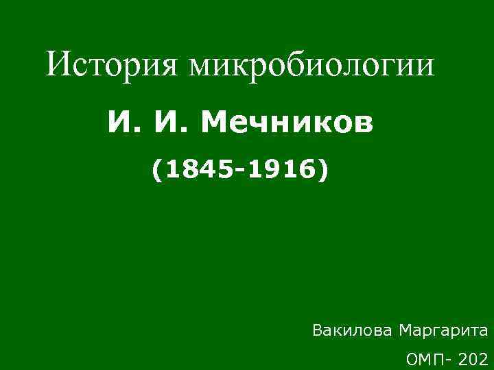 История микробиологии И. И. Мечников (1845 -1916) Вакилова Маргарита ОМП- 202 