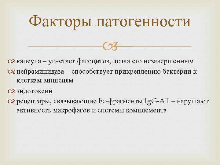 Факторы патогенности капсула – угнетает фагоцитоз, делая его незавершенным нейраминидаза – способствует прикреплению бактерии