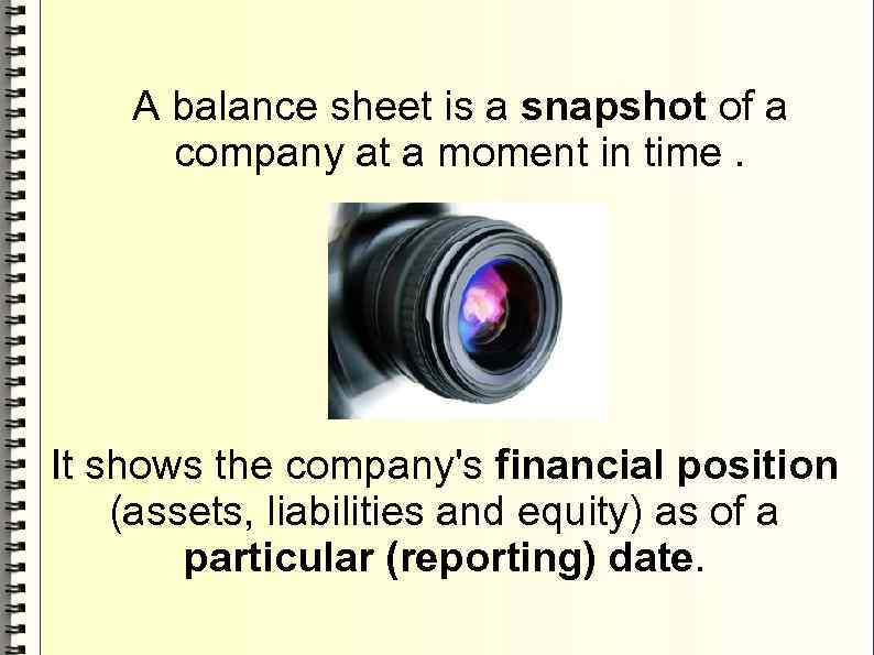 A balance sheet is a snapshot of a company at a moment in time.
