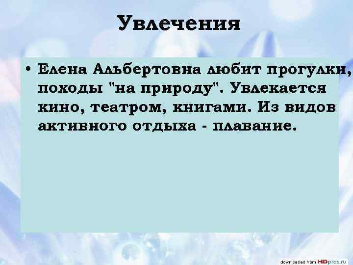 Увлечения • Елена Альбертовна любит прогулки, походы "на природу". Увлекается кино, театром, книгами. Из