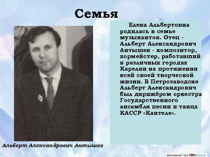 Семья Елена Альбертовна родилась в семье музыкантов. Отец Альберт Александрович Антышев - композитор, хормейстер,