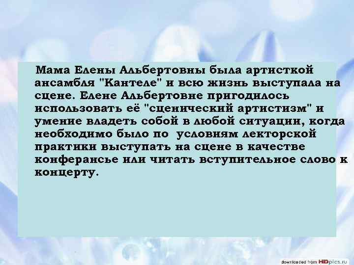 Мама Елены Альбертовны была артисткой ансамбля "Кантеле" и всю жизнь выступала на сцене. Елене