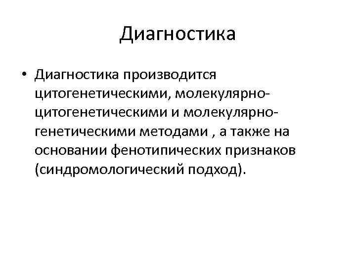 Диагностика • Диагностика производится цитогенетическими, молекулярноцитогенетическими и молекулярногенетическими методами , а также на основании