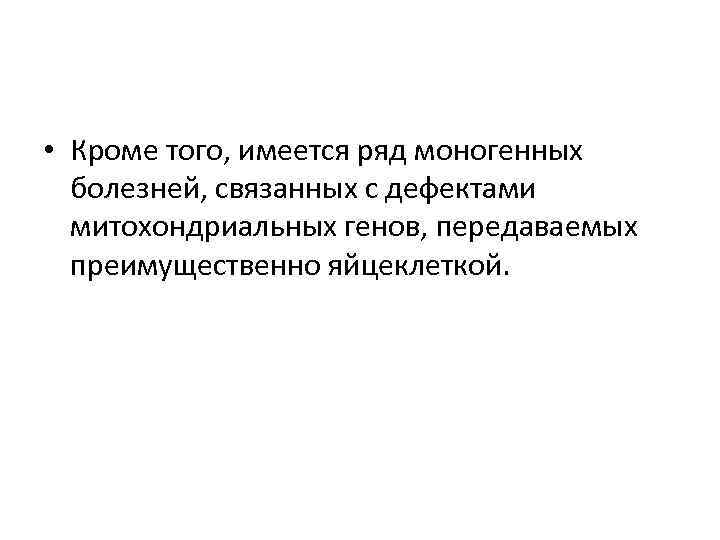  • Кроме того, имеется ряд моногенных болезней, связанных с дефектами митохондриальных генов, передаваемых