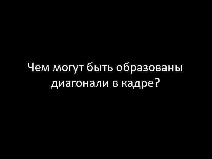 Чем могут быть образованы диагонали в кадре? 