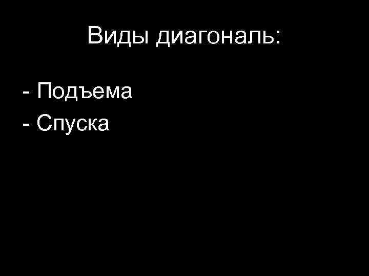 Виды диагональ: - Подъема - Спуска 