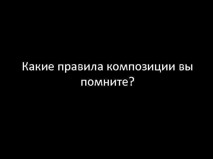 Какие правила композиции вы помните? 