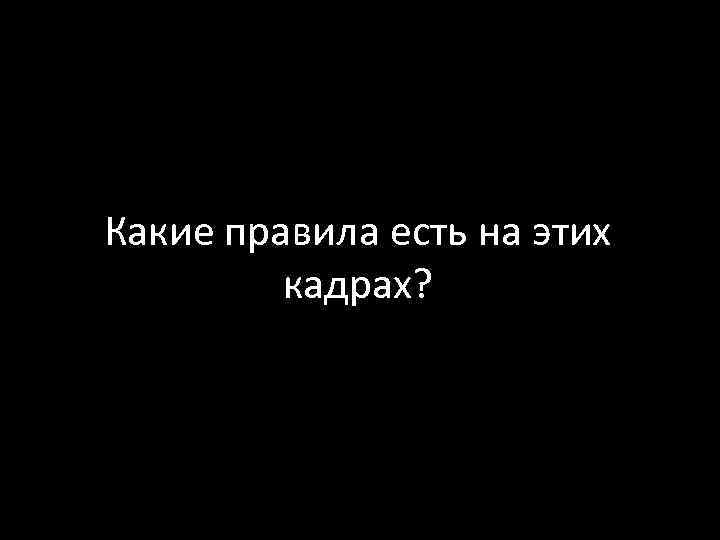 Какие правила есть на этих кадрах? 