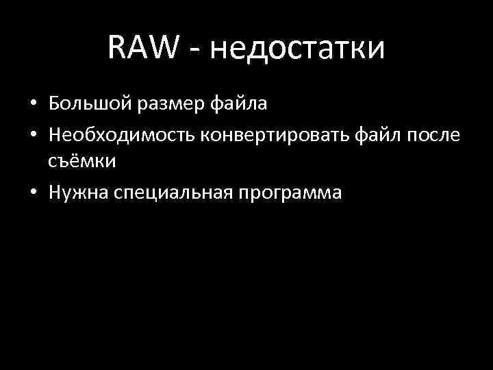 RAW - недостатки • Большой размер файла • Необходимость конвертировать файл после съёмки •