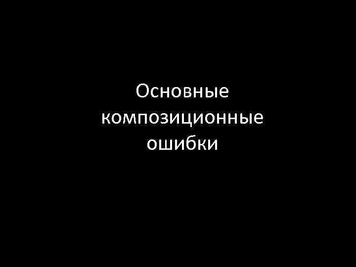 Основные композиционные ошибки 
