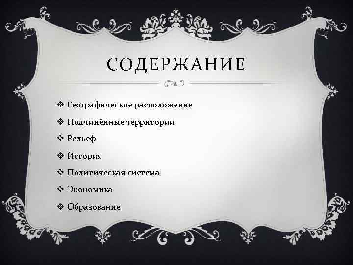 СОДЕРЖАНИЕ v Географическое расположение v Подчинённые территории v Рельеф v История v Политическая система