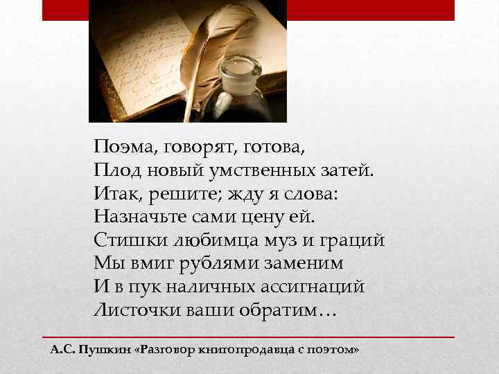 Поэма, говорят, готова, Плод новый умственных затей. Итак, решите; жду я слова: Назначьте сами