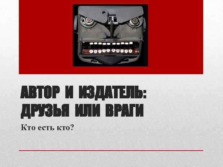 АВТОР И ИЗДАТЕЛЬ: ДРУЗЬЯ ИЛИ ВРАГИ Кто есть кто? 