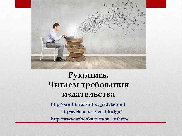 Рукопись. Читаем требования издательства http: //samlib. ru/i/info/a_izdat. shtml https: //eksmo. ru/izdat-knigu/ http: //www. azbooka.