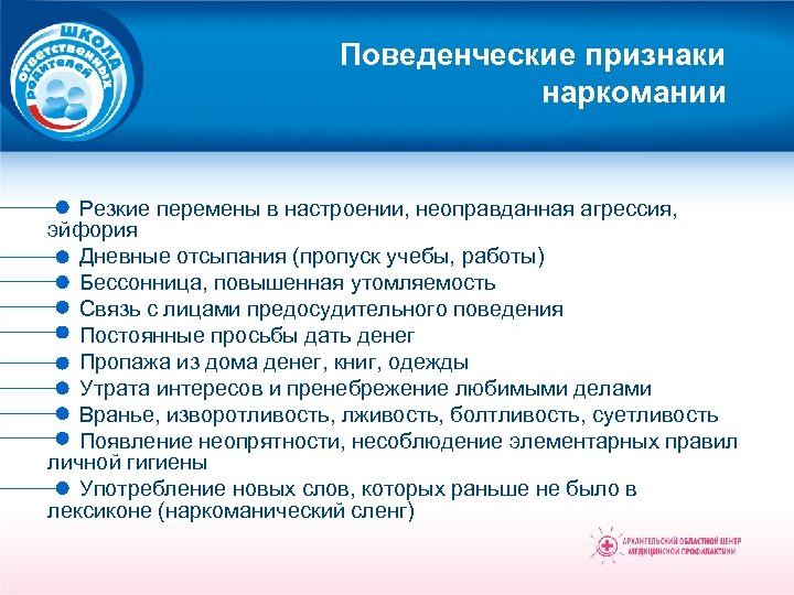 Поведенческие признаки наркомании Резкие перемены в настроении, неоправданная агрессия, эйфория Дневные отсыпания (пропуск учебы,